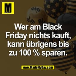 Wer am Black
Friday nichts kauft,
kann übrigens bis
zu 100 % sparen.
