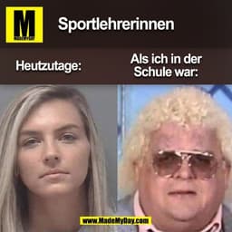Sportlehrerinnen
Heutzutage:
Als ich in der
Schule war:
(BILD)