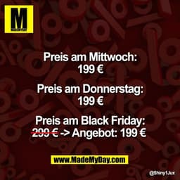 Preis am Mittwoch:
199 €

Preis am Donnerstag:
199 €

Preis am Black Friday:
299 € -> Angebot: 199 €