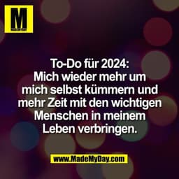 To-Do für 2024:
Mich wieder mehr um
mich selbst kümmern und
mehr Zeit mit den wichtigen
Menschen in meinem
Leben verbrin