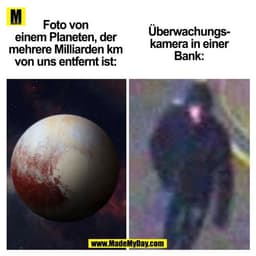 Foto von
einem Planeten, der
mehrere Milliarden km
von uns entfernt ist:

Überwachungs-
kamera in einer
Bank:

(BILD)