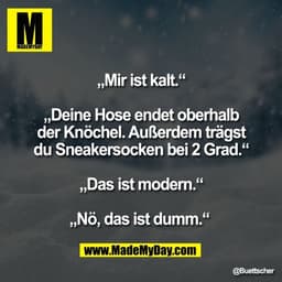 „Mir ist kalt.“

„Deine Hose endet oberhalb
der Knöchel. Außerdem trägst
du Sneakersocken bei 2 Grad.“

„Das ist modern.