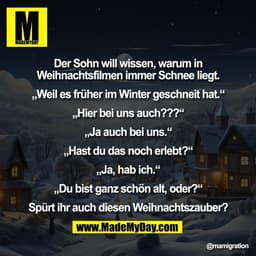 Der Sohn will wissen, warum in
Weihnachtsfilmen immer Schnee liegt.

„Weil es früher im Winter geschneit hat.“

„Hier be