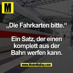 „Die Fahrkarten bitte.“

Ein Satz, der einen
komplett aus der
Bahn werfen kann.