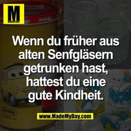 Wenn du früher aus
alten Senfgläsern
getrunken hast,
hattest du eine
gute Kindheit.