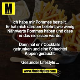 Ich habe mir Pommes bestellt. 
Er hat mich darüber belehrt, wie wenig
Nährwerte Pommes haben und dass
er das nie essen w