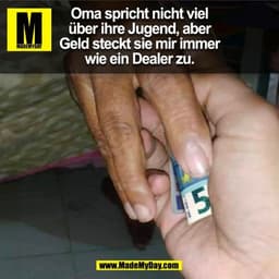 Oma spricht nicht viel
über ihre Jugend, aber
Geld steckt sie mir immer
wie ein Dealer zu.
(BILD)