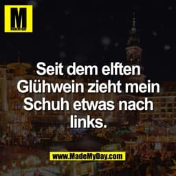Seit dem elften
Glühwein zieht mein
Schuh etwas nach
links.