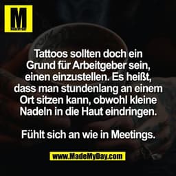 Tattoos sollten doch ein
Grund für Arbeitgeber sein,
einen einzustellen. Es heißt,
dass man stundenlang an einem
Ort sit