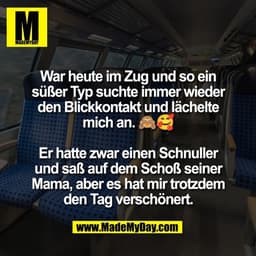 War heute im Zug und so ein
süßer Typ suchte immer wieder
den Blickkontakt und lächelte
mich an. 🙈🥰

Er hatte zwar ein
