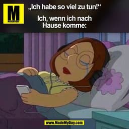 „Ich habe so viel zu tun!“

Ich, wenn ich nach
Hause komme:
(BILD)
