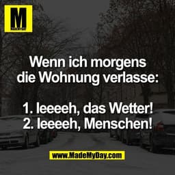 Wenn ich morgens
die Wohnung verlasse:

1. Ieeeeh, das Wetter!
2. Ieeeeh, Menschen!