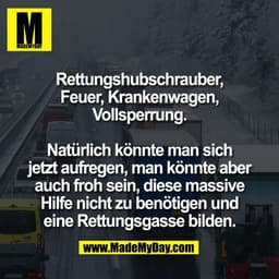 Rettungshubschrauber,
Feuer, Krankenwagen,
Vollsperrung.

Natürlich könnte man sich
jetzt aufregen, man könnte aber
auch