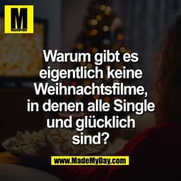 Warum gibt es
eigentlich keine
Weihnachtsfilme,
in denen alle Single
und glücklich
sind?