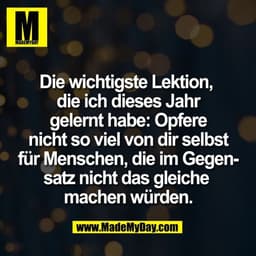 Die wichtigste Lektion, 
die ich dieses Jahr
gelernt habe: Opfere
nicht so viel von dir selbst
für Menschen, die im Gege