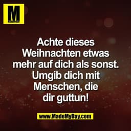 Achte dieses
Weihnachten etwas
mehr auf dich als sonst.
Umgib dich mit
Menschen, die
dir guttun!