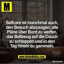 Selfcare ist manchmal auch,
den Besuch abzusagen, alle
Pläne über Bord zu werfen,
das Bettzeug auf die Couch
zu schleppe
