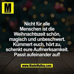 Nicht für alle
Menschen ist die
Weihnachtszeit schön,
magisch und unbeschwert.
Kümmert euch, hört zu,
schenkt eure Aufme