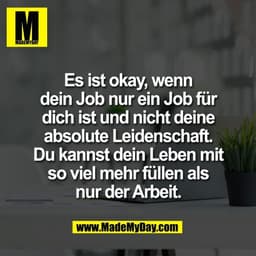 Es ist okay, wenn
dein Job nur ein Job für
dich ist und nicht deine
absolute Leidenschaft.
Du kannst dein Leben mit
so v
