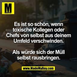 Es ist so schön, wenn
toxische Kollegen oder
Chefs von selbst aus deinem
Umfeld verschwinden.

Als würde sich der Müll
s