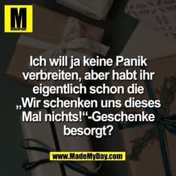 Ich will ja keine Panik
verbreiten, aber habt ihr
eigentlich schon die
„Wir schenken uns dieses
Mal nichts!“-Geschenke
b