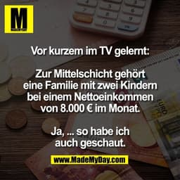 Vor kurzem im TV gelernt:

Zur Mittelschicht gehört
eine Familie mit zwei Kindern
bei einem Nettoeinkommen
von 8.000 € i
