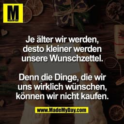 Je älter wir werden,
desto kleiner werden
unsere Wunschzettel.

Denn die Dinge, die wir
uns wirklich wünschen,
können wi