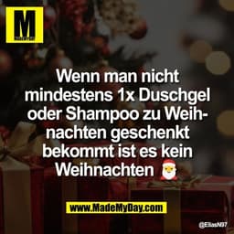 Wenn man nicht
mindestens 1x Duschgel
oder Shampoo zu Weih-
nachten geschenkt
bekommt ist es kein
Weihnachten 🎅