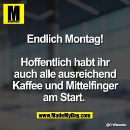 Endlich Montag!

Hoffentlich habt ihr
auch alle ausreichend
Kaffee und Mittelfinger
am Start.