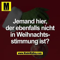 Jemand hier,
der ebenfalls nicht
in Weihnachts-
stimmung ist?