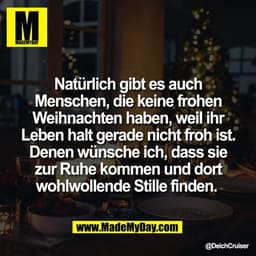 Natürlich gibt es auch
Menschen, die keine frohen
Weihnachten haben, weil ihr
Leben halt gerade nicht froh ist.
Denen wü