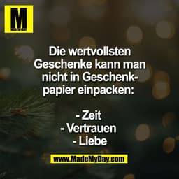 Die wertvollsten
Geschenke kann man
nicht in Geschenk-
papier einpacken: 

- Zeit 
- Vertrauen 
- Liebe