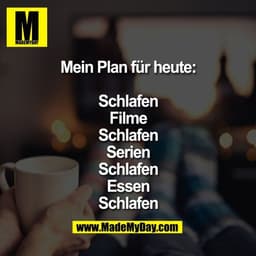 Mein Plan für heute:

Schlafen
Filme
Schlafen
Serien
Schlafen
Essen
Schlafen