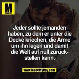 Jeder sollte jemanden
haben, zu dem er unter die
Decke kriechen, die Arme
um ihn legen und damit
die Welt auf null zurüc