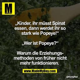 „Kinder, ihr müsst Spinat
essen, dann werdet ihr so
stark wie Popeye!“

„Wer ist Popeye?“

Warum die Erziehungs-
methode