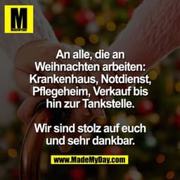 An alle, die an
Weihnachten arbeiten:
Krankenhaus, Notdienst,
Pflegeheim, Verkauf bis
hin zur Tankstelle.

Wir sind stol