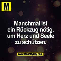 Manchmal ist
ein Rückzug nötig,
um Herz und Seele
zu schützen.