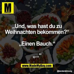 „Und, was hast du zu
Weihnachten bekommen?“

„Einen Bauch.“

„...“