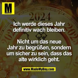 Ich werde dieses Jahr
definitiv wach bleiben.

Nicht um das neue
Jahr zu begrüßen, sondern
um sicher zu sein, dass das
a