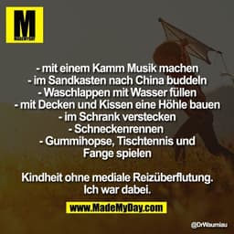 - mit einem Kamm Musik machen
- im Sandkasten nach China buddeln
- Waschlappen mit Wasser füllen
- mit Decken und Kissen