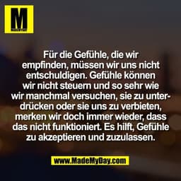 Für die Gefühle, die wir
empfinden, müssen wir uns nicht
entschuldigen. Gefühle können
wir nicht steuern und so sehr wie