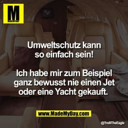Umweltschutz kann
so einfach sein!

Ich habe mir zum Beispiel
ganz bewusst nie einen Jet
oder eine Yacht gekauft.
