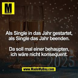Als Single in das Jahr gestartet,
als Single das Jahr beenden.

Da soll mal einer behaupten,
ich wäre nicht konsequent.
