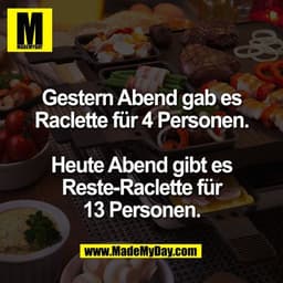 Gestern Abend gab es
Raclette für 4 Personen.

Heute Abend gibt es
Reste-Raclette für
13 Personen.