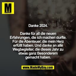 Danke 2024.

Danke für all die neuen
Erfahrungen, die ich machen durfte.
Für die Abenteuer, die mein Herz
erfüllt haben.