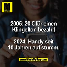 2005: 20 € für einen
Klingelton bezahlt

2024: Handy seit
10 Jahren auf stumm.