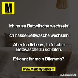 Ich muss Bettwäsche wechseln!

Ich hasse Bettwäsche wechseln!

Aber ich liebe es, in frischer
Bettwäsche zu schlafen.

E