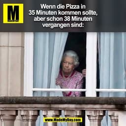 Wenn die Pizza in
35 Minuten kommen sollte,
aber schon 38 Minuten
vergangen sind:
(BILD)