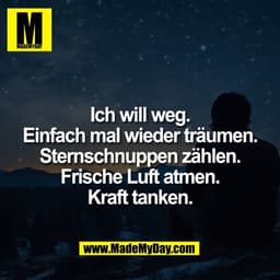 Ich will weg.
Einfach mal wieder träumen.
Sternschnuppen zählen.
Frische Luft atmen.
Kraft tanken.