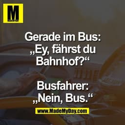 Gerade im Bus:
„Ey, fährst du
Bahnhof?“

Busfahrer:
„Nein, Bus.“